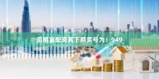 贝格富配资其下期奖号为：949