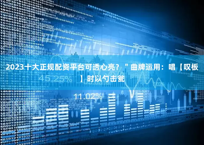 2023十大正规配资平台可透心亮？＂曲牌运用：唱【叹板】时以勺击瓮