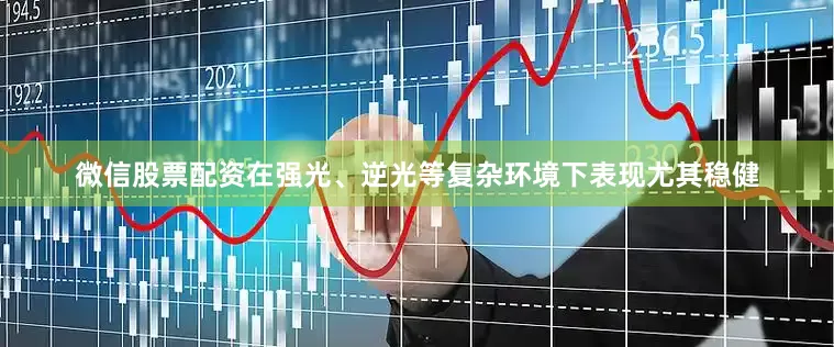 微信股票配资在强光、逆光等复杂环境下表现尤其稳健