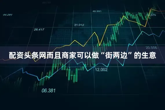 配资头条网而且商家可以做“街两边”的生意