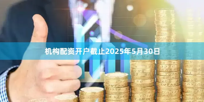 机构配资开户截止2025年5月30日