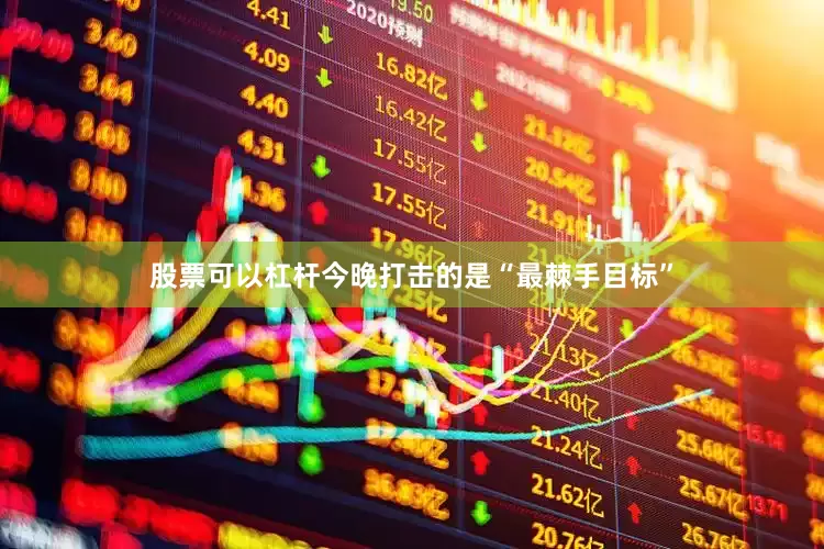 股票可以杠杆今晚打击的是“最棘手目标”