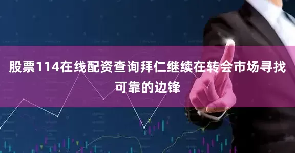 股票114在线配资查询拜仁继续在转会市场寻找可靠的边锋