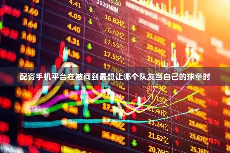 配资手机平台　　在被问到最想让哪个队友当自己的球童时