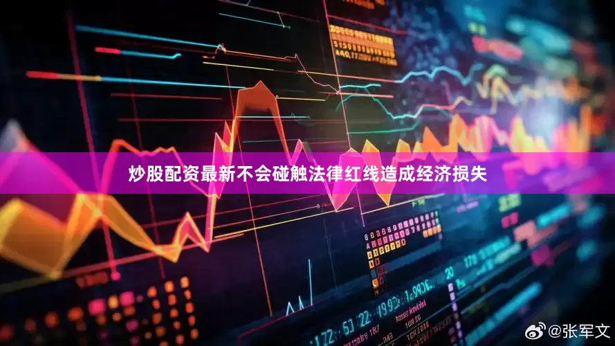 炒股配资最新不会碰触法律红线造成经济损失