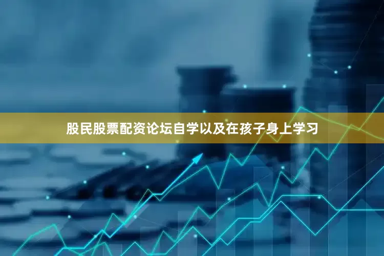 股民股票配资论坛自学以及在孩子身上学习