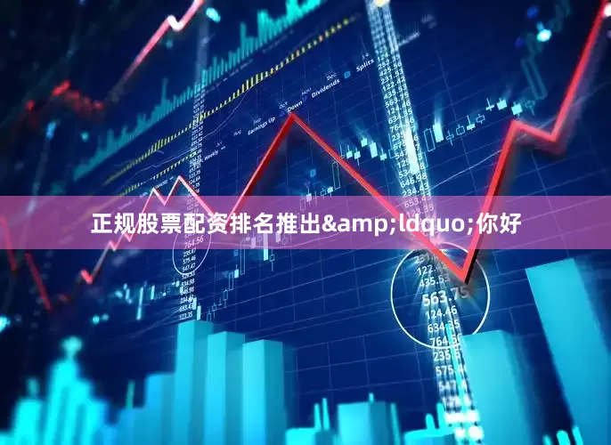 正规股票配资排名推出&ldquo;你好