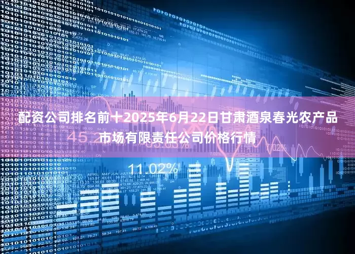 配资公司排名前十2025年6月22日甘肃酒泉春光农产品市场有限责任公司价格行情
