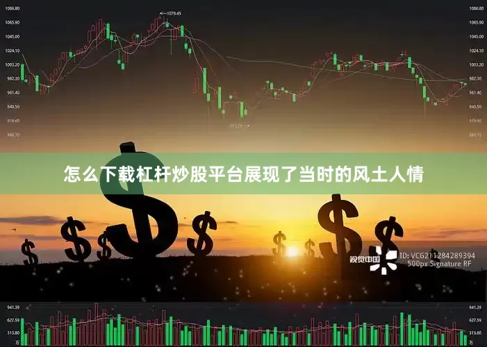怎么下载杠杆炒股平台展现了当时的风土人情