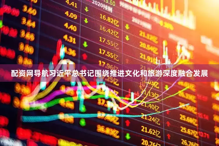 配资网导航习近平总书记围绕推进文化和旅游深度融合发展