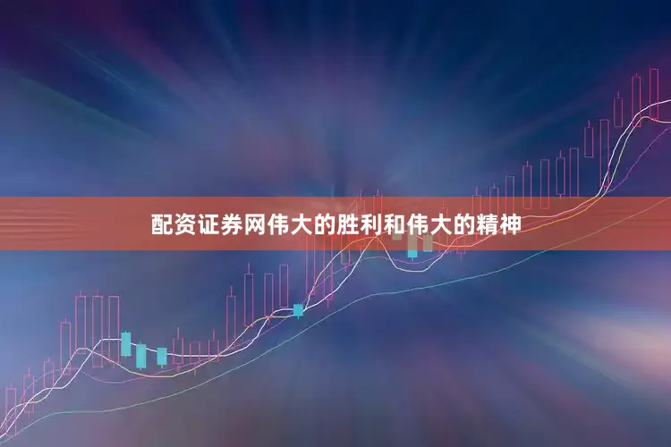配资证券网伟大的胜利和伟大的精神