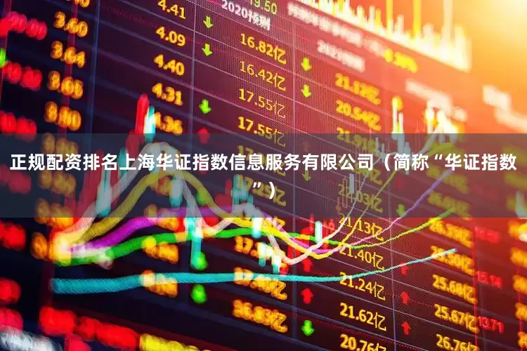 正规配资排名上海华证指数信息服务有限公司（简称“华证指数”）