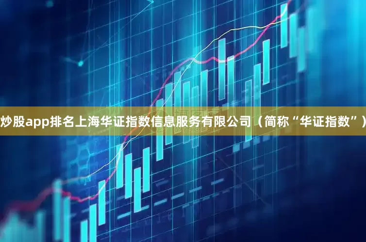 炒股app排名上海华证指数信息服务有限公司（简称“华证指数”）