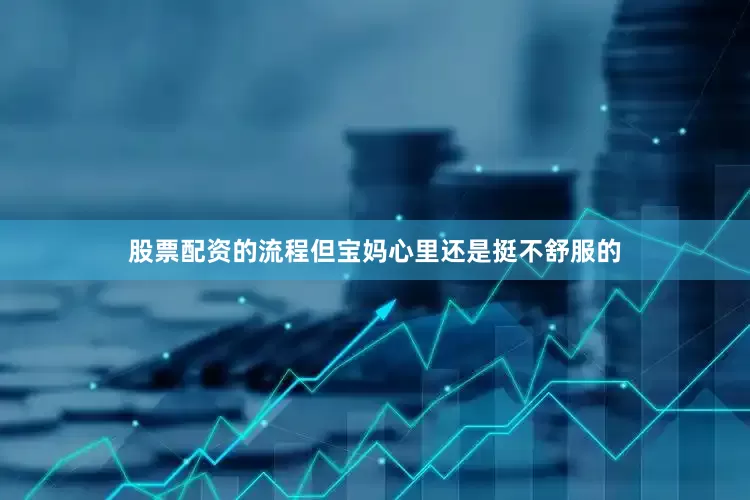 股票配资的流程但宝妈心里还是挺不舒服的