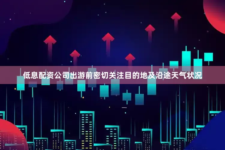 低息配资公司出游前密切关注目的地及沿途天气状况