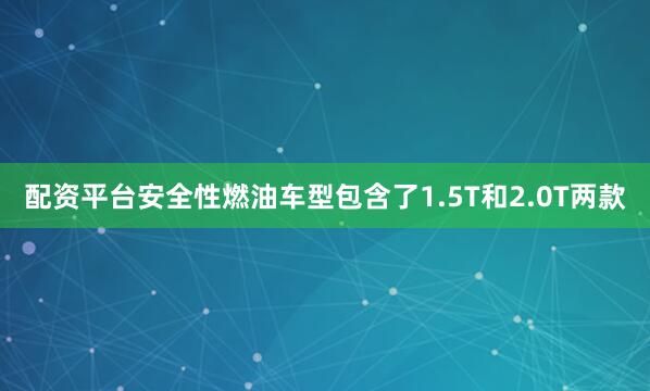 配资平台安全性燃油车型包含了1.5T和2.0T两款
