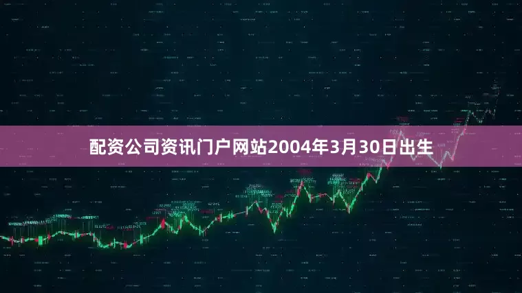 配资公司资讯门户网站2004年3月30日出生