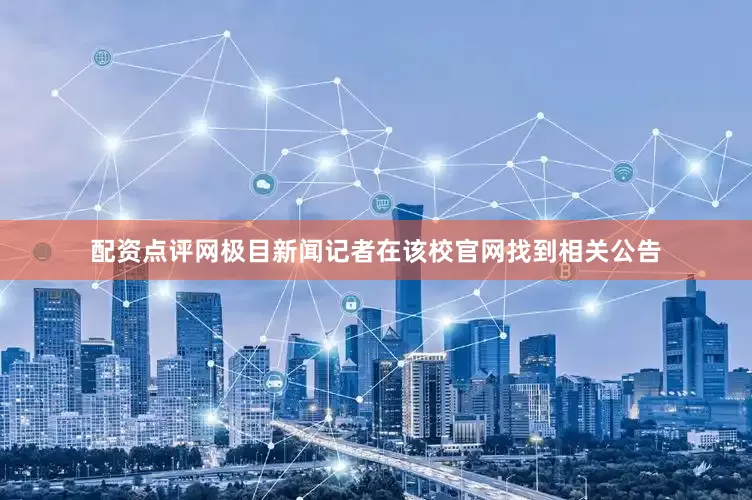 配资点评网极目新闻记者在该校官网找到相关公告