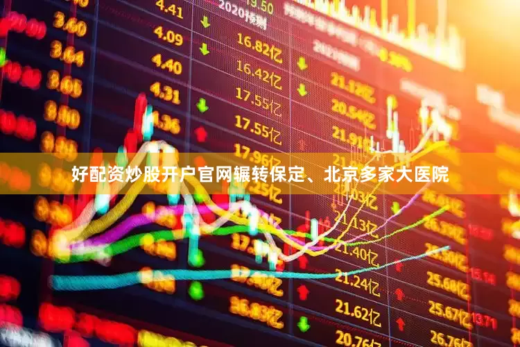 好配资炒股开户官网辗转保定、北京多家大医院