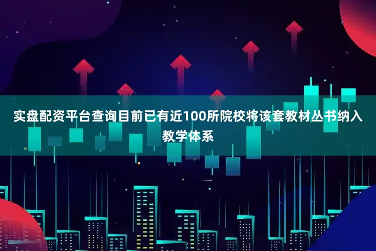 实盘配资平台查询目前已有近100所院校将该套教材丛书纳入教学体系