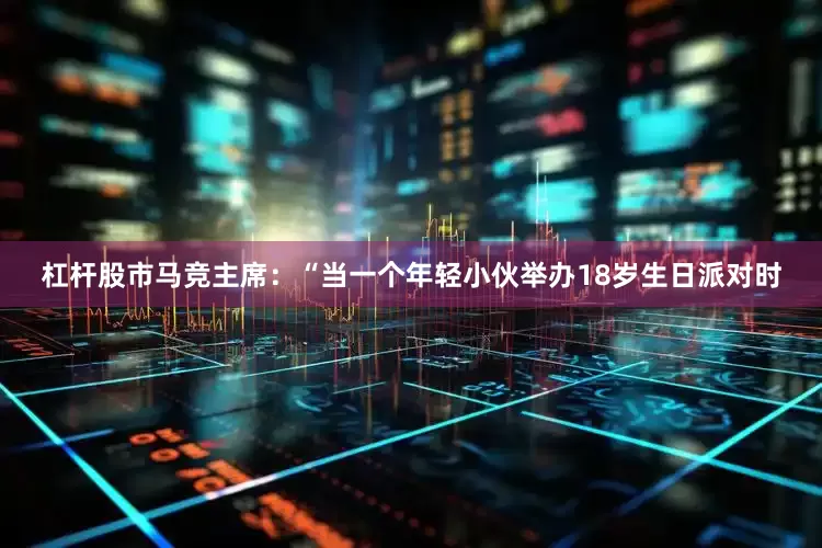 杠杆股市 马竞主席:“当一个年轻小伙举办18岁生日派对时