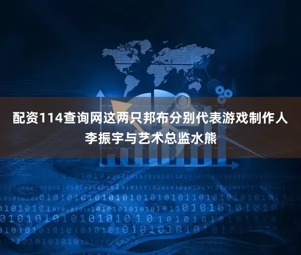 配资114查询网这两只邦布分别代表游戏制作人李振宇与艺术总监水熊