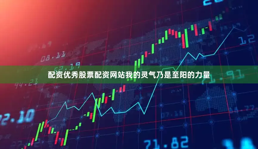 配资优秀股票配资网站我的灵气乃是至阳的力量