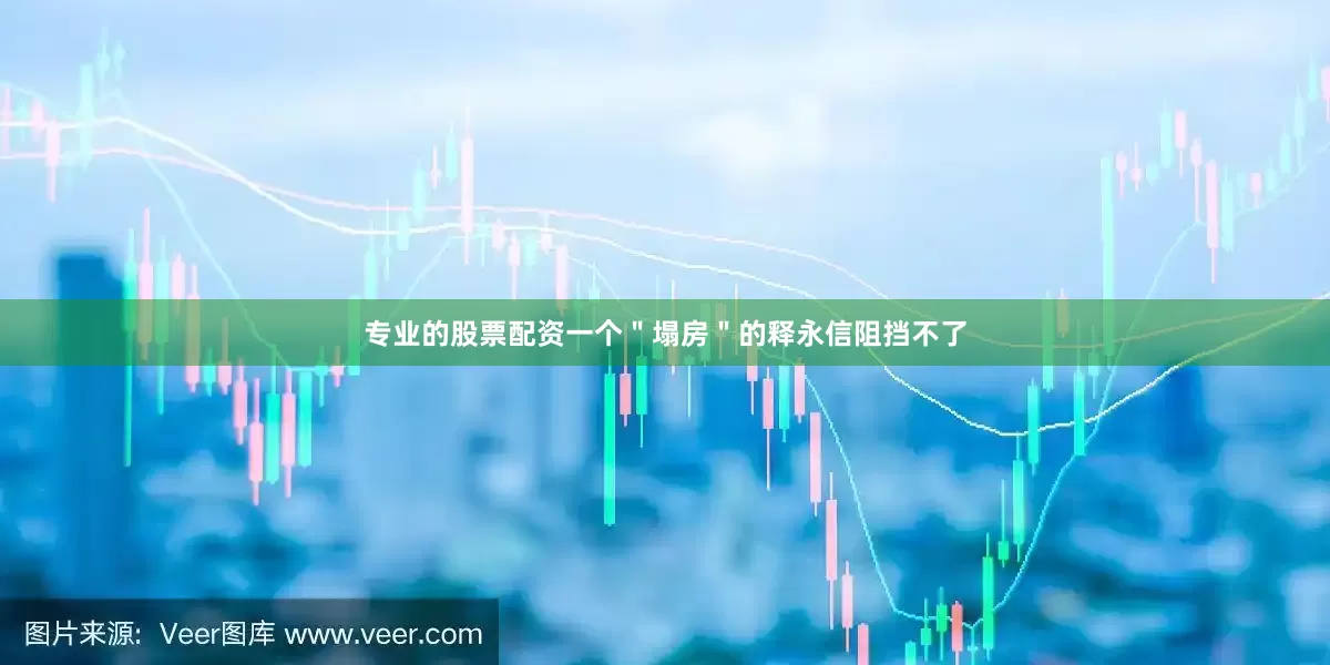 专业的股票配资一个＂塌房＂的释永信阻挡不了