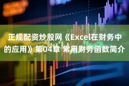 正规配资炒股网《Excel在财务中的应用》第04章 常用财务函数简介