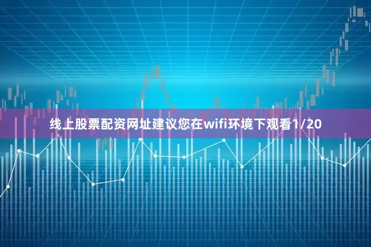 线上股票配资网址建议您在wifi环境下观看1/20