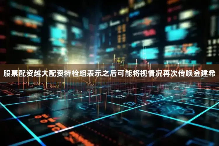 股票配资越大配资特检组表示之后可能将视情况再次传唤金建希