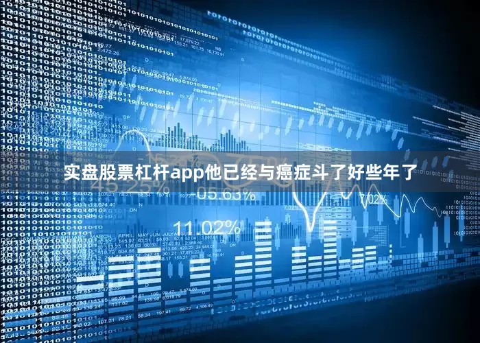 实盘股票杠杆app他已经与癌症斗了好些年了