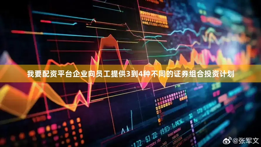 我要配资平台企业向员工提供3到4种不同的证券组合投资计划