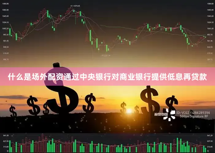 什么是场外配资通过中央银行对商业银行提供低息再贷款
