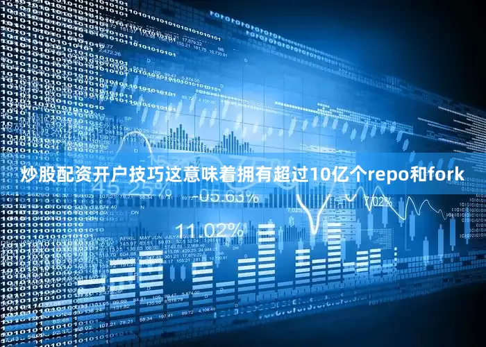 炒股配资开户技巧这意味着拥有超过10亿个repo和fork
