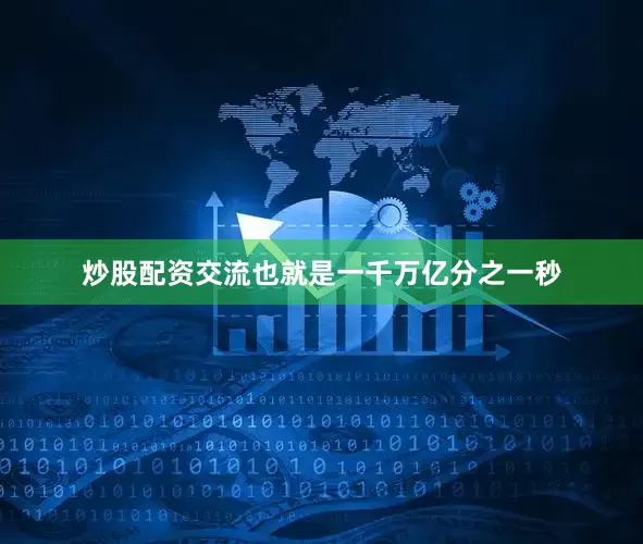 炒股配资交流也就是一千万亿分之一秒