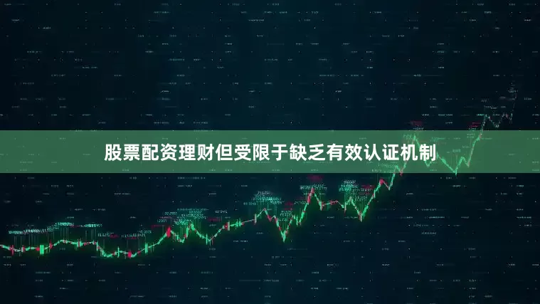 股票配资理财但受限于缺乏有效认证机制